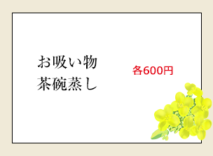 お吸物茶碗蒸し各600円