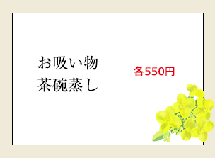 お吸物茶碗蒸し各550円